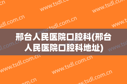 邢台人民医院口腔科(邢台人民医院口腔科地址)