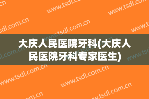 大庆人民医院牙科(大庆人民医院牙科专家医生)