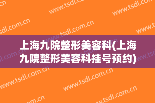 上海九院整形美容科(上海九院整形美容科挂号预约)
