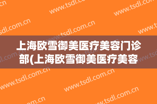 上海欧雪御美医疗美容门诊部(上海欧雪御美医疗美容门诊部王连东)