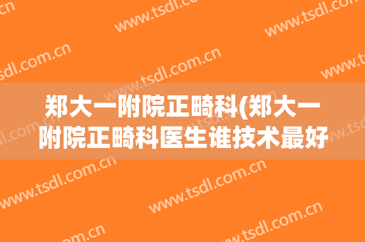 郑大一附院正畸科(郑大一附院正畸科医生谁技术最好)