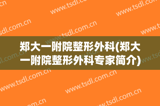 郑大一附院整形外科(郑大一附院整形外科专家简介)