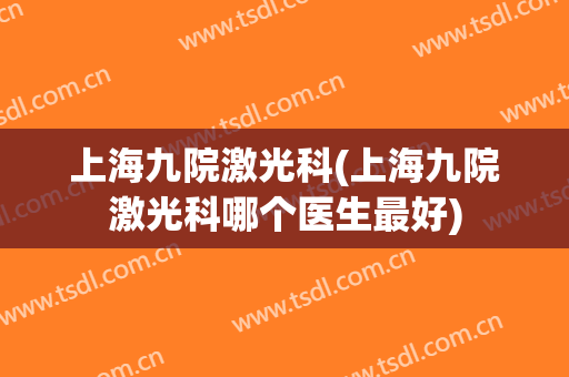 上海九院激光科(上海九院激光科哪个医生最好)