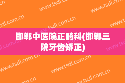 邯郸中医院正畸科(邯郸三院牙齿矫正)