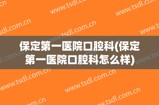 保定第一医院口腔科(保定第一医院口腔科怎么样)