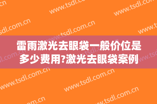 雷雨激光去眼袋一般价位是多少费用?激光去眼袋案例效果对比图_贵州医科大学附属医院