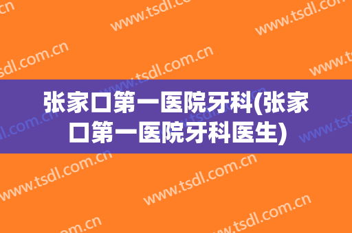 张家口第一医院牙科(张家口第一医院牙科医生)