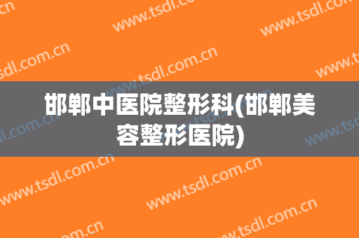 邯郸中医院整形科(邯郸美容整形医院)