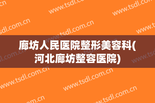 廊坊人民医院整形美容科(河北廊坊整容医院)