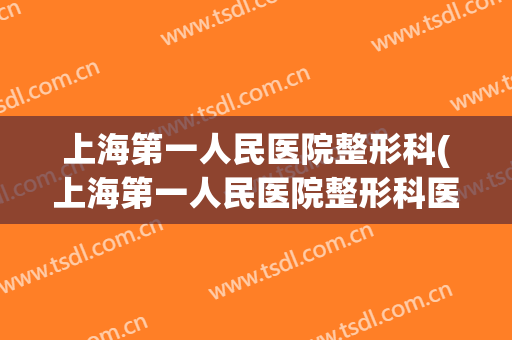 上海第一人民医院整形科(上海第一人民医院整形科医生马杰出诊时间)