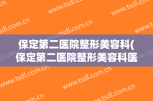 保定第二医院整形美容科(保定第二医院整形美容科医生)