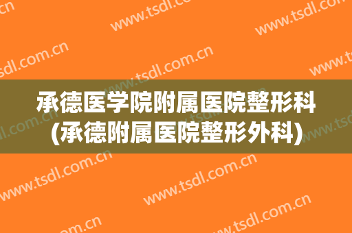 承德医学院附属医院整形科(承德附属医院整形外科)