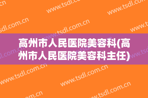 高州市人民医院美容科(高州市人民医院美容科主任)