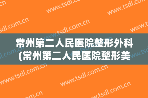 常州第二人民医院整形外科(常州第二人民医院整形美容科)