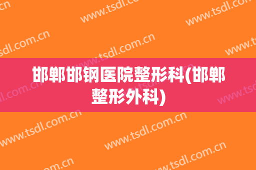 邯郸邯钢医院整形科(邯郸整形外科)