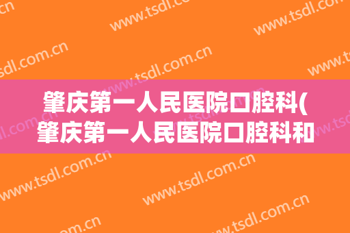 肇庆第一人民医院口腔科(肇庆第一人民医院口腔科和肇庆卫校口腔科哪个好)