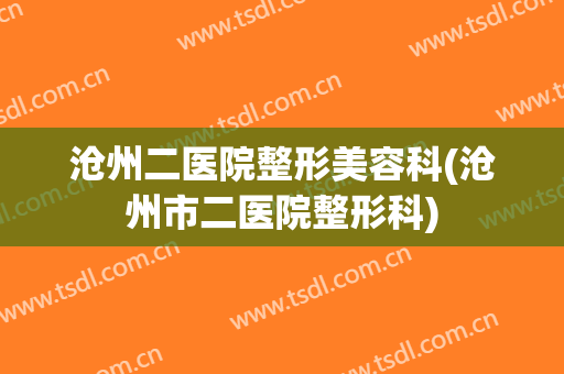 沧州二医院整形美容科(沧州市二医院整形科)