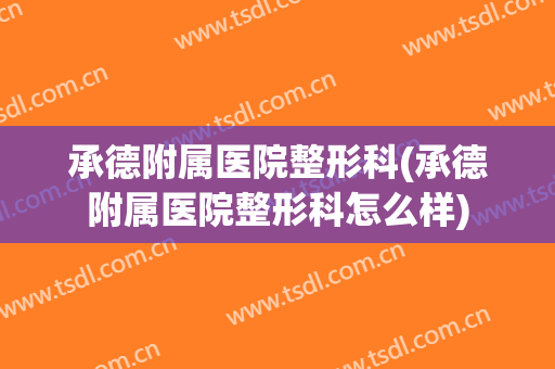 承德附属医院整形科(承德附属医院整形科怎么样)