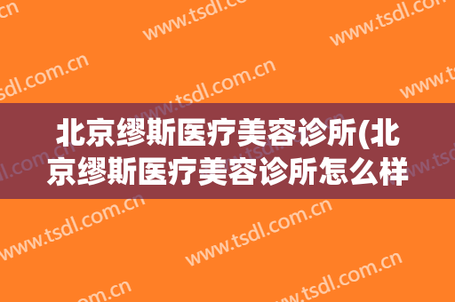北京缪斯医疗美容诊所(北京缪斯医疗美容诊所怎么样)