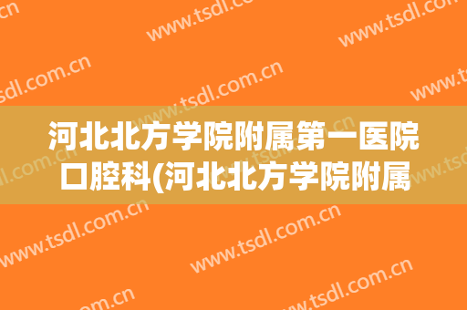 河北北方学院附属第一医院口腔科(河北北方学院附属第一医院口腔科安峰)