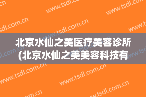 北京水仙之美医疗美容诊所(北京水仙之美美容科技有限公司)