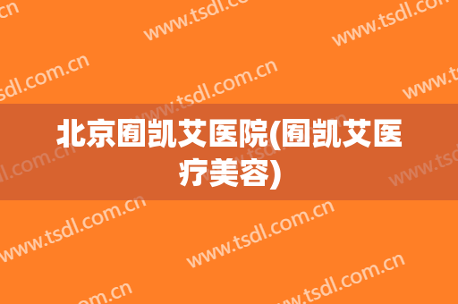 北京囿凯艾医院(囿凯艾医疗美容)