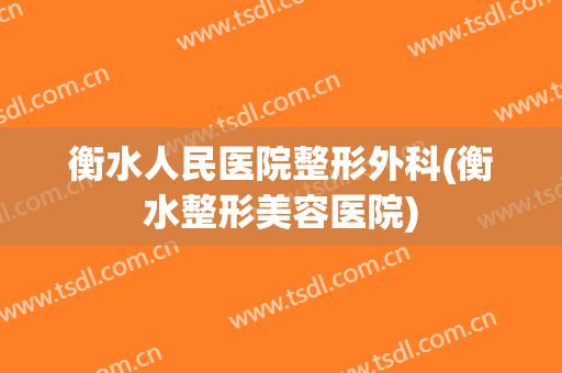 衡水人民医院整形外科(衡水整形美容医院)
