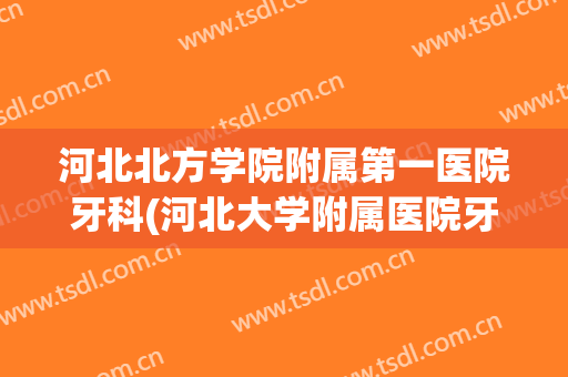 河北北方学院附属第一医院牙科(河北大学附属医院牙科)