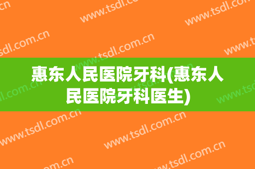 惠东人民医院牙科(惠东人民医院牙科医生)