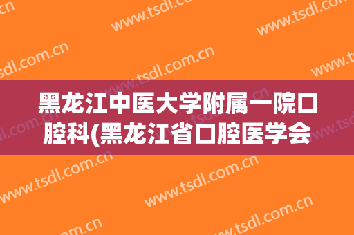 黑龙江中医大学附属一院口腔科(黑龙江省口腔医学会)