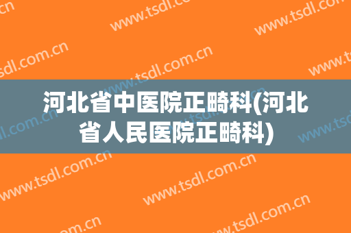 河北省中医院正畸科(河北省人民医院正畸科)