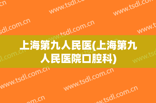 上海第九人民医(上海第九人民医院口腔科)