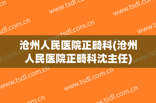 沧州人民医院正畸科(沧州人民医院正畸科沈主任)