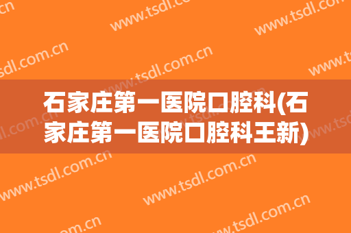 石家庄第一医院口腔科(石家庄第一医院口腔科王新)