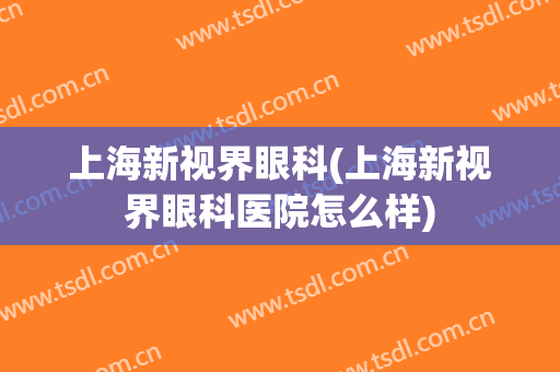 上海新视界眼科(上海新视界眼科医院怎么样)
