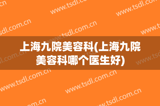 上海九院美容科(上海九院美容科哪个医生好)