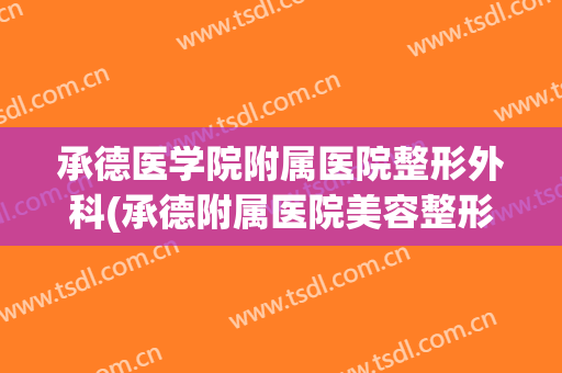 承德医学院附属医院整形外科(承德附属医院美容整形科)