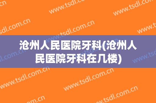 沧州人民医院牙科(沧州人民医院牙科在几楼)