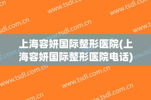 上海容妍国际整形医院(上海容妍国际整形医院电话)