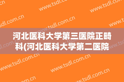 河北医科大学第三医院正畸科(河北医科大学第二医院正畸科)