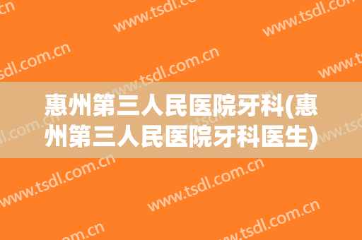 惠州第三人民医院牙科(惠州第三人民医院牙科医生)