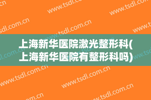 上海新华医院激光整形科(上海新华医院有整形科吗)