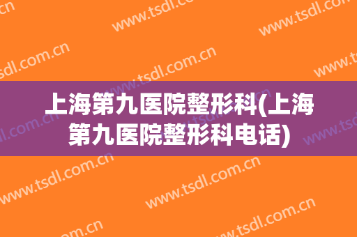 上海第九医院整形科(上海第九医院整形科电话)