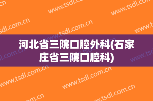 河北省三院口腔外科(石家庄省三院口腔科)