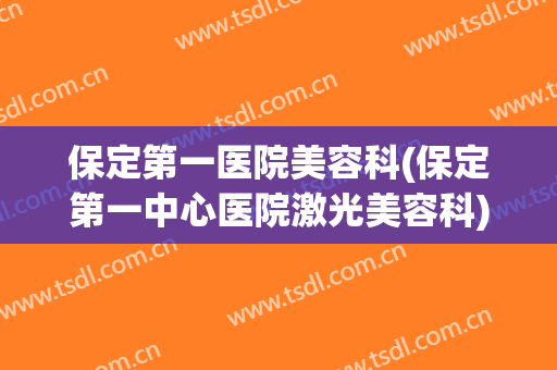 保定第一医院美容科(保定第一中心医院激光美容科)
