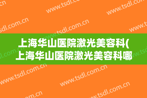 上海华山医院激光美容科(上海华山医院激光美容科哪个医生好)