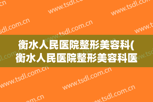衡水人民医院整形美容科(衡水人民医院整形美容科医生)