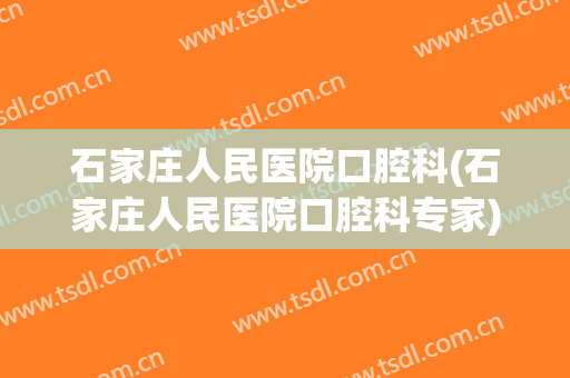 石家庄人民医院口腔科(石家庄人民医院口腔科专家)