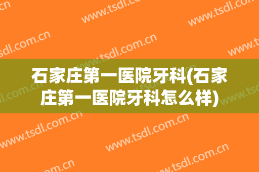石家庄第一医院牙科(石家庄第一医院牙科怎么样)
