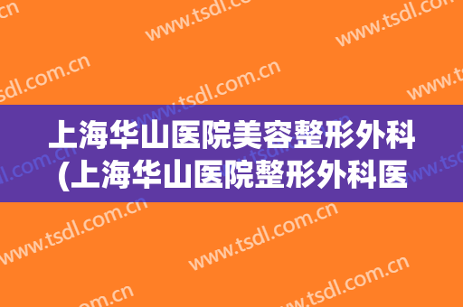 上海华山医院美容整形外科(上海华山医院整形外科医生)